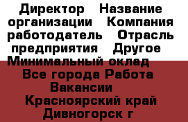 Директор › Название организации ­ Компания-работодатель › Отрасль предприятия ­ Другое › Минимальный оклад ­ 1 - Все города Работа » Вакансии   . Красноярский край,Дивногорск г.